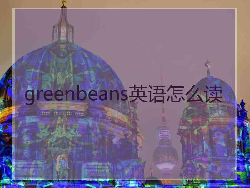 greenbeans英语怎么读